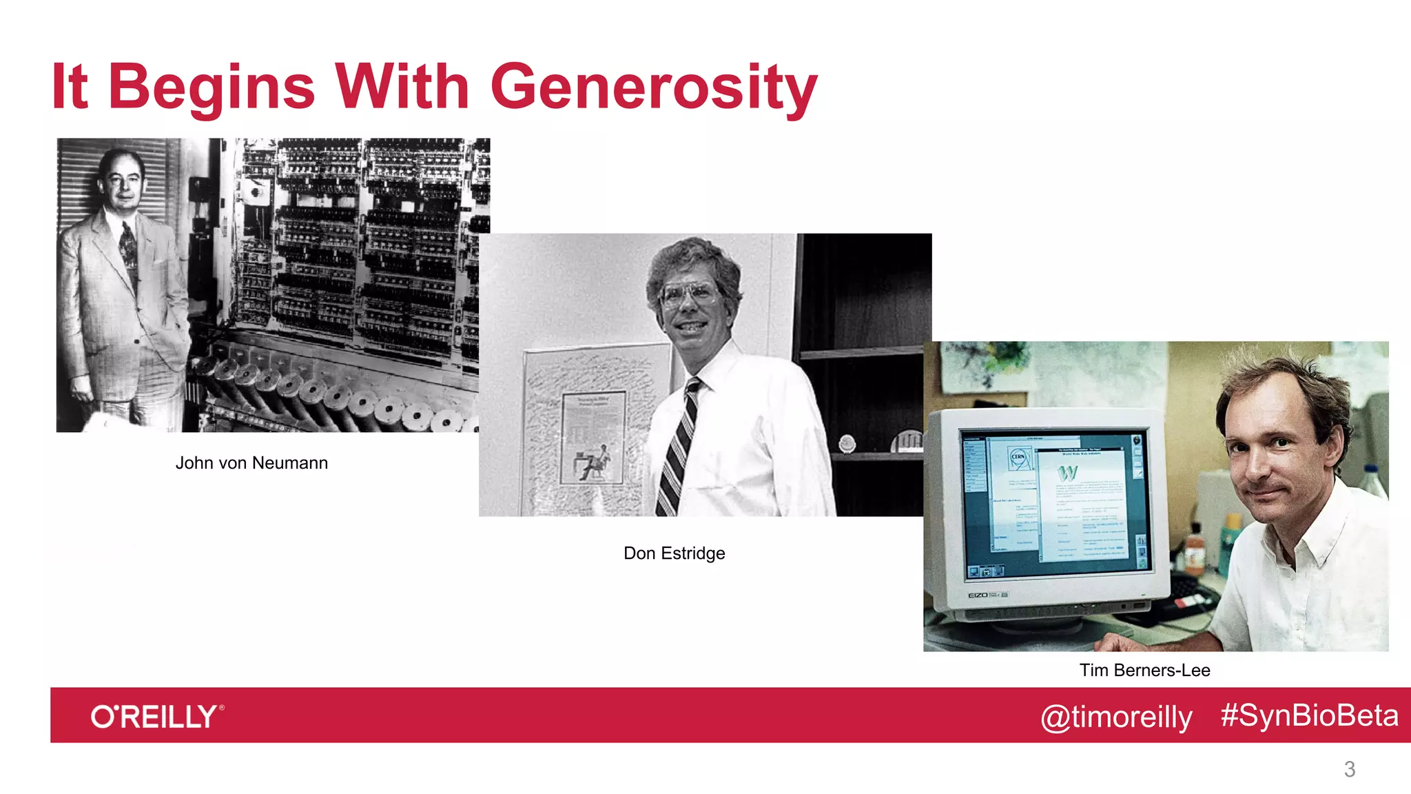 @timoreilly #SynBioBeta@timoreilly #SynBioBeta
It Begins With Generosity
3
John von Neumann
Don Estridge
Tim Berners-Lee
 
