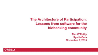The Architecture of Participation:
Lessons from software for the
biohacking community
Tim O’Reilly
SynbioBeta
November 3, 2015
 