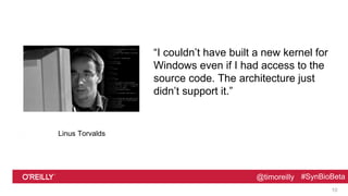 @timoreilly #SynBioBeta@timoreilly #SynBioBeta
“I couldn’t have built a new kernel for
Windows even if I had access to the...