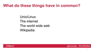 @timoreilly #SynBioBeta@timoreilly #SynBioBeta
What do these things have in common?
Unix/Linux
The internet
The world wide web
Wikipedia
7
 