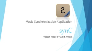 synC
Music Synchronization Application
Project made by Amit Amola
 