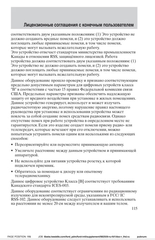 Лицензионные соглашения с конечным пользователем 
соответствовать двум указанным положениям: (1) Это устройство не 
должно создавать вредные помехи, и (2) это устройство должно 
поглощать любые принимаемые помехи, в том числе помехи, 
которые могут вызывать нежелательную работу. 
Это устройство отвечает стандартам министерства промышленности 
Канады в отношении RSS, защищённого лицензией. Работа 
устройства должна соответствовать двум указанным положениям: (1) 
Это устройство не должно создавать помехи, и (2) это устройство 
должно поглощать любые принимаемые помехи, в том числе помехи, 
которые могут вызывать нежелательную работу. 
Данное оборудование прошло проверку и признано соответствующим 
предельно допустимым параметрам для цифровых устройств класса 
B в соответствии с частью 15 правил Федеральной комиссии связи 
США. Предельные параметры призваны обеспечить надлежащую 
защиту от вредного воздействия при установке в жилых помещениях. 
Данное устройство генерирует, использует и может излучать 
радиочастотную энергию, поэтому нарушение правил настоящего 
руководства при установке и использовании устройства может 
повлечь за собой создание помех средствам радиосвязи. Однако 
отсутствие помех при работе устройства в определенном месте не 
гарантируется. Если это изделие создает помехи приему радио- или 
телепередач, которые исчезают при его отключении, можно 
попытаться устранить помехи одним или несколькими из следующих 
способов: 
• Переориентируйте или переместите принимающую антенну. 
• Увеличьте расстояние между данным устройством и принимающей 
аппаратурой. 
• Не используйте для питания устройства розетку, к которой 
подключен приемник. 
• Обратитесь за помощью к дилеру или опытному 
телерадиомеханику. 
Данное цифровое устройство Класса [B] соответствует требованиям 
Канадского стандарта ICES-003. 
Данное оборудование соответствует ограничениям по радиационному 
излучению для неконтролируемой среды, указанным в FCC/ IC 
RSS-102. Данное оборудование следует устанавливать и использовать 
на расстоянии не менее 20 см между излучателем и вашим телом. 
115 
PAGE POSITION: 115 JOB: @zeta.tweddle.com/ford_pdm/ford-intl/supplement/982559-ru-fd1/doc-r_lhd.ru pubnum: 
 