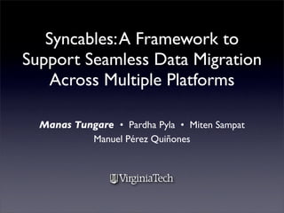 Syncables: A Framework to
Support Seamless Data Migration
    Across Multiple Platforms

  Manas Tungare • Pardha Pyla • Miten Sampat
           Manuel Pérez Quiñones