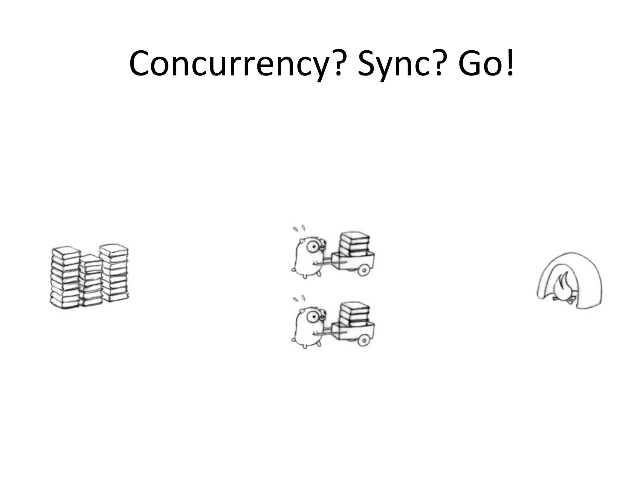 Concurrency?	Sync?	Go!
 