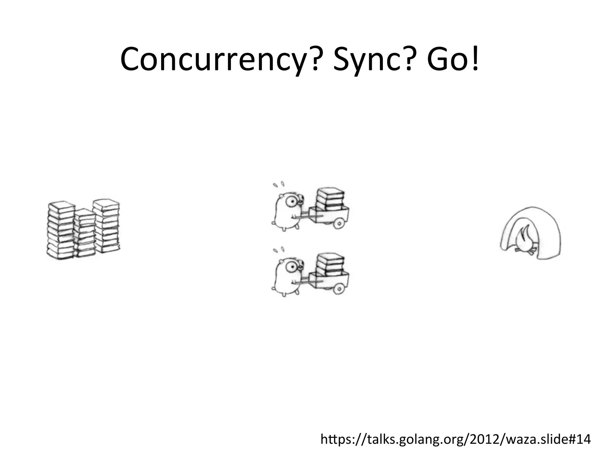 Concurrency?	Sync?	Go!
hOps://talks.golang.org/2012/waza.slide#14
 