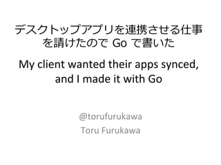 My	client	wanted	their	apps	synced,	
and	I	made	it	with	Go
@torufurukawa	
Toru	Furukawa
 