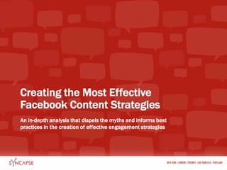Creating the Most Effective                      Facebook Content Strategies An in-depth analysis that dispels the myths and informs best practices in the creation of effective engagement strategies 