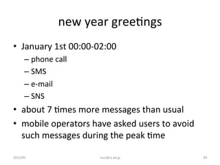 new	
  year	
  greeGngs	
•  January	
  1st	
  00:00-­‐02:00	
  
– phone	
  call	
  
– SMS	
  
– e-­‐mail	
  
– SNS	
  
•  ...
