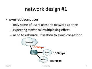 network	
  design	
  #1	
•  over-­‐subscripGon	
  
– only	
  some	
  of	
  users	
  uses	
  the	
  network	
  at	
  once	
...