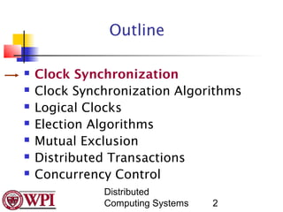 Outline

   Clock Synchronization
   Clock Synchronization Algorithms
   Logical Clocks
   Election Algorithms
   Mutual Exclusion
   Distributed Transactions
   Concurrency Control
              Distributed
              Computing Systems   2
 