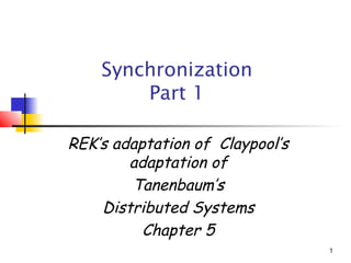 Synchronization
        Part 1

REK’s adaptation of Claypool’s
        adaptation of
        Tanenbaum’s
    Distributed Systems
          Chapter 5
                                 1
 