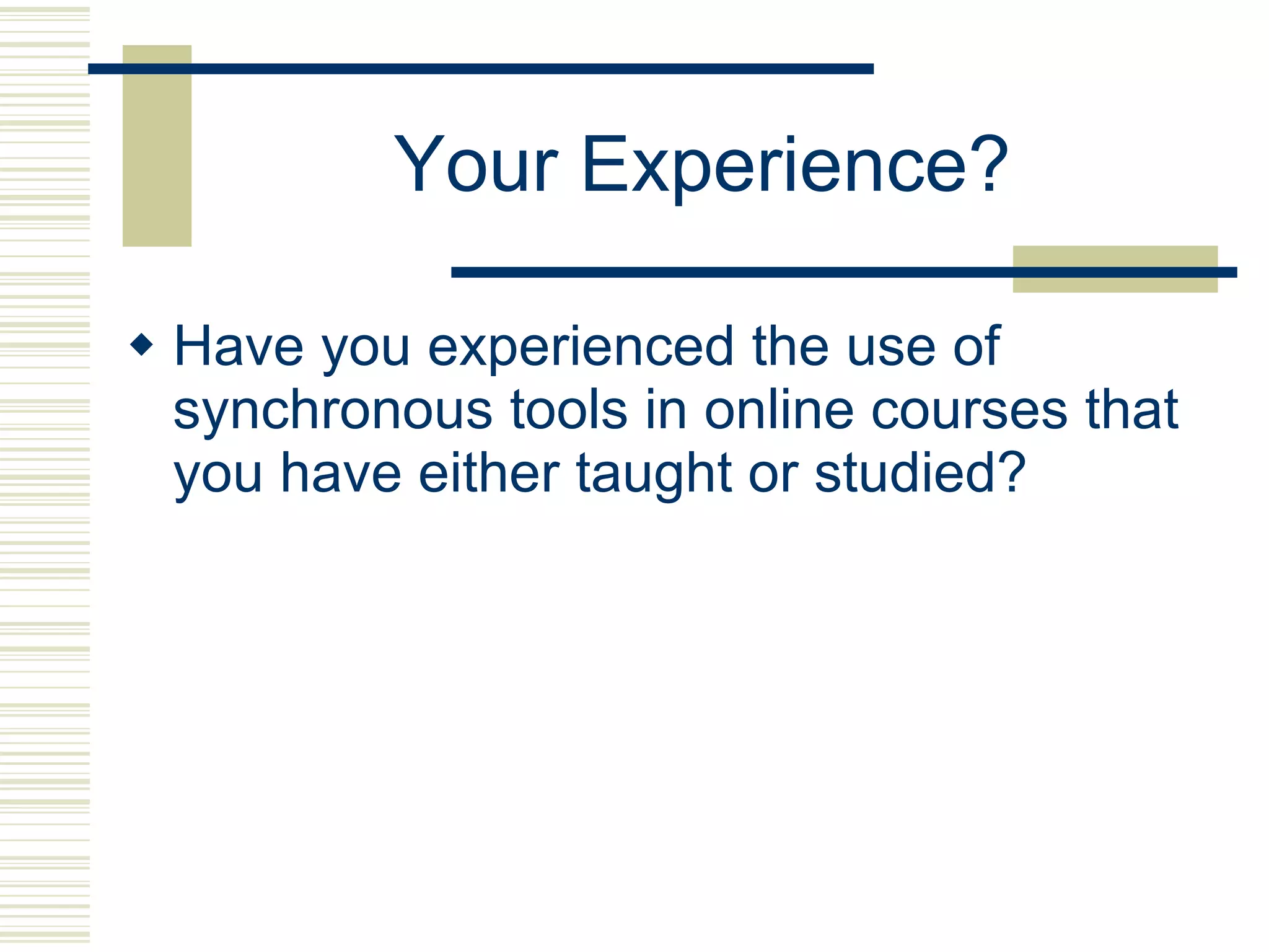Your Experience? Have you experienced the use of synchronous tools in online courses that you have either taught or studied?  