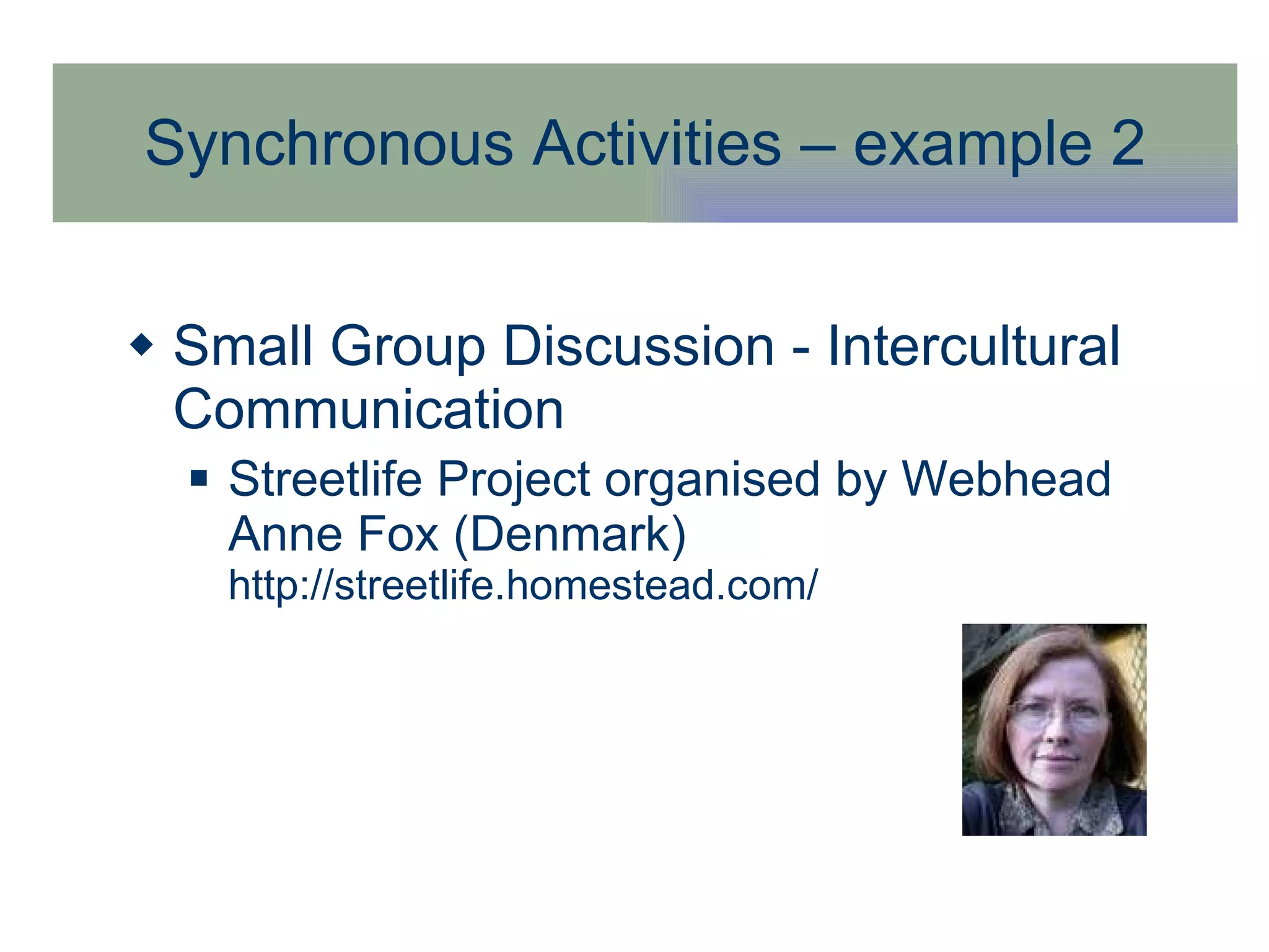 Synchronous Activities – example 2 Small Group Discussion - Intercultural Communication Streetlife Project organised by Webhead Anne Fox (Denmark)  http://streetlife.homestead.com/ 