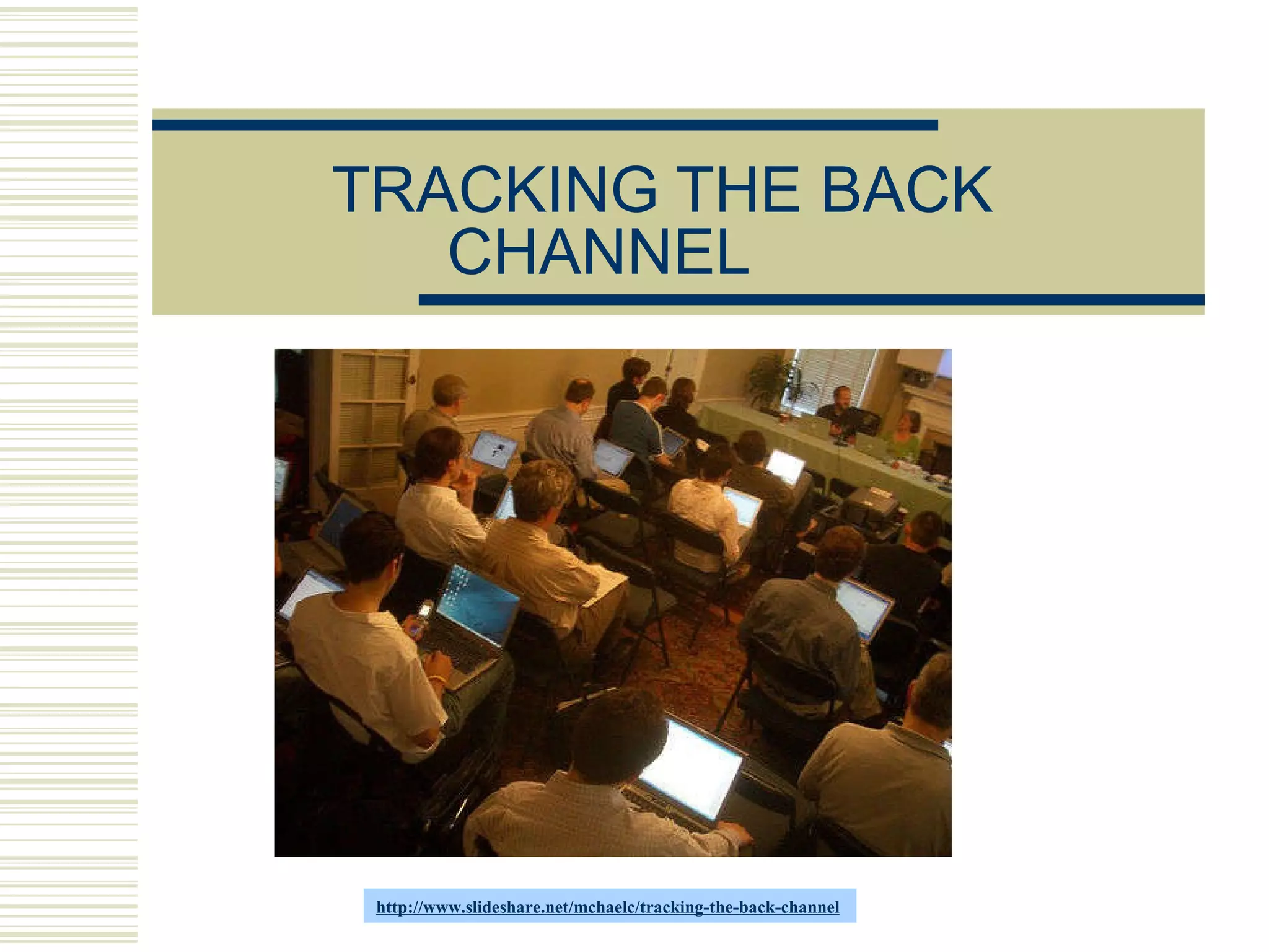 TRACKING THE BACK CHANNEL http://www.slideshare.net/mchaelc/tracking-the-back-channel   