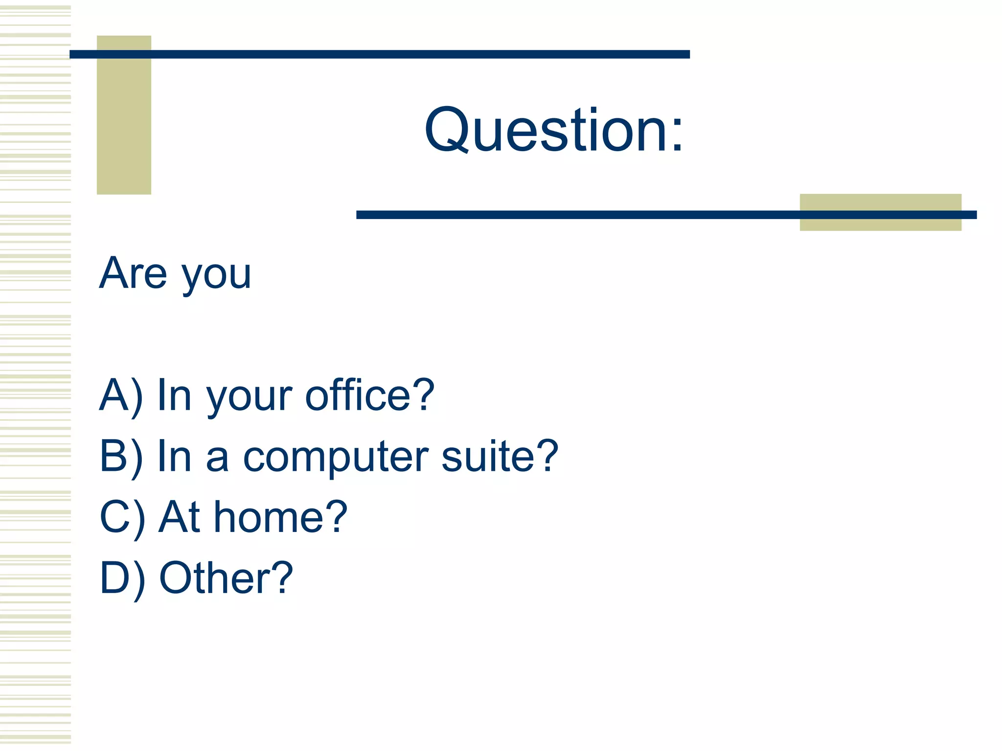 Question: Are you A) In your office? B) In a computer suite? C) At home? D) Other? 