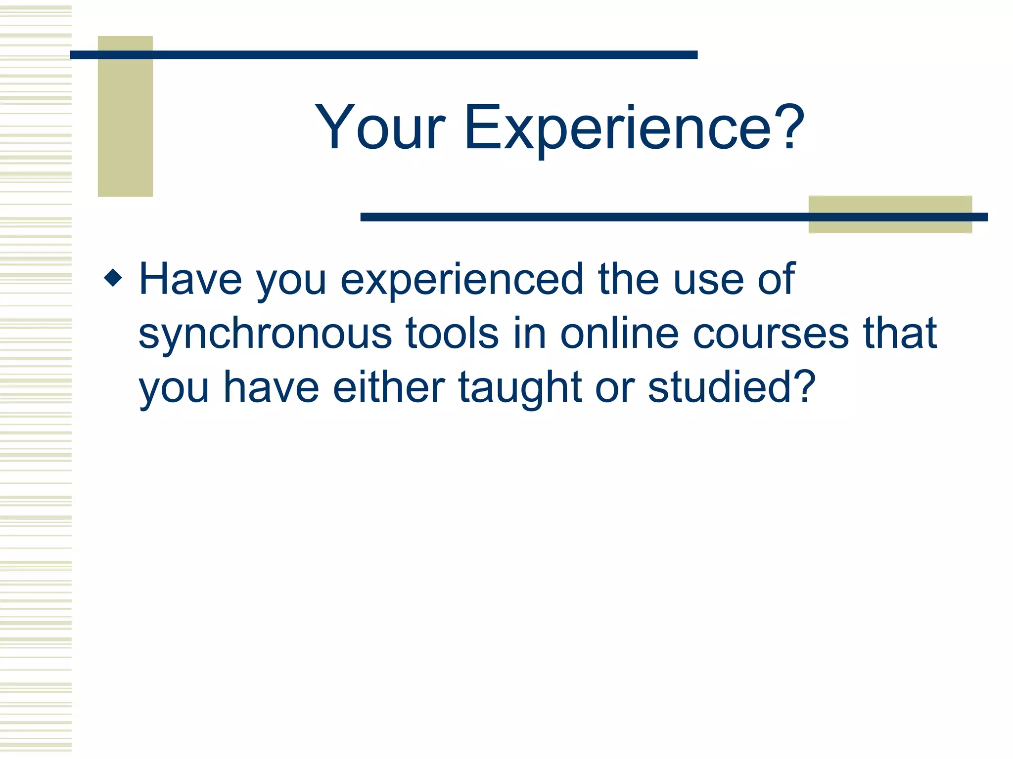 Your Experience?

 Have you experienced the use of
  synchronous tools in online courses that
  you have either taught or studied?
 