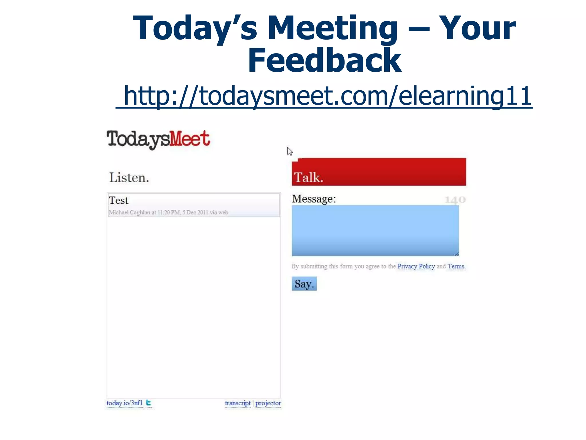 Today’s Meeting – Your
      Feedback
http://todaysmeet.com/elearning11
 