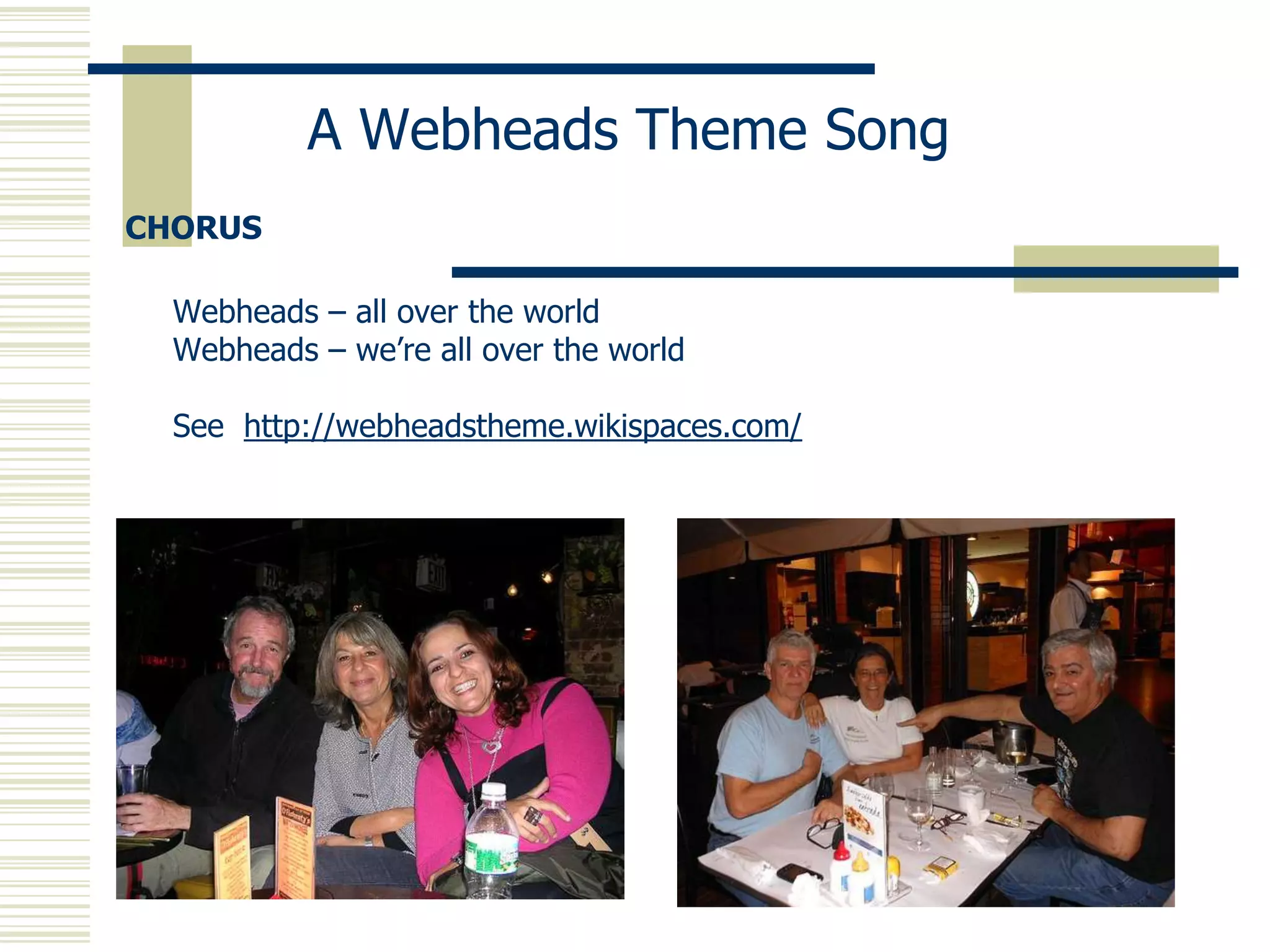 A Webheads Theme Song
CHORUS

  Webheads – all over the world
  Webheads – we’re all over the world

  See http://webheadstheme.wikispaces.com/
 