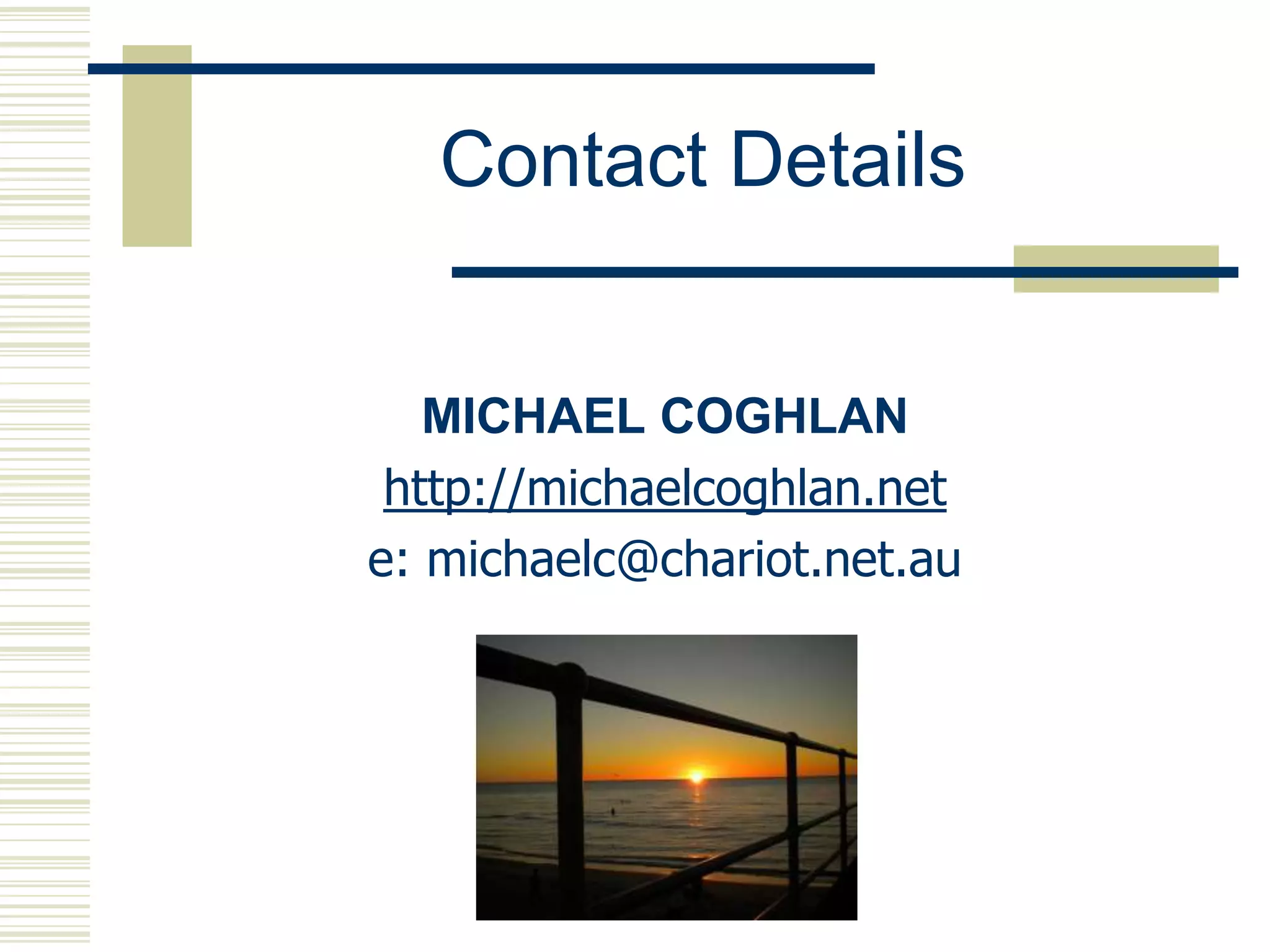 Contact Details


   MICHAEL COGHLAN
 http://michaelcoghlan.net
e: michaelc@chariot.net.au
 