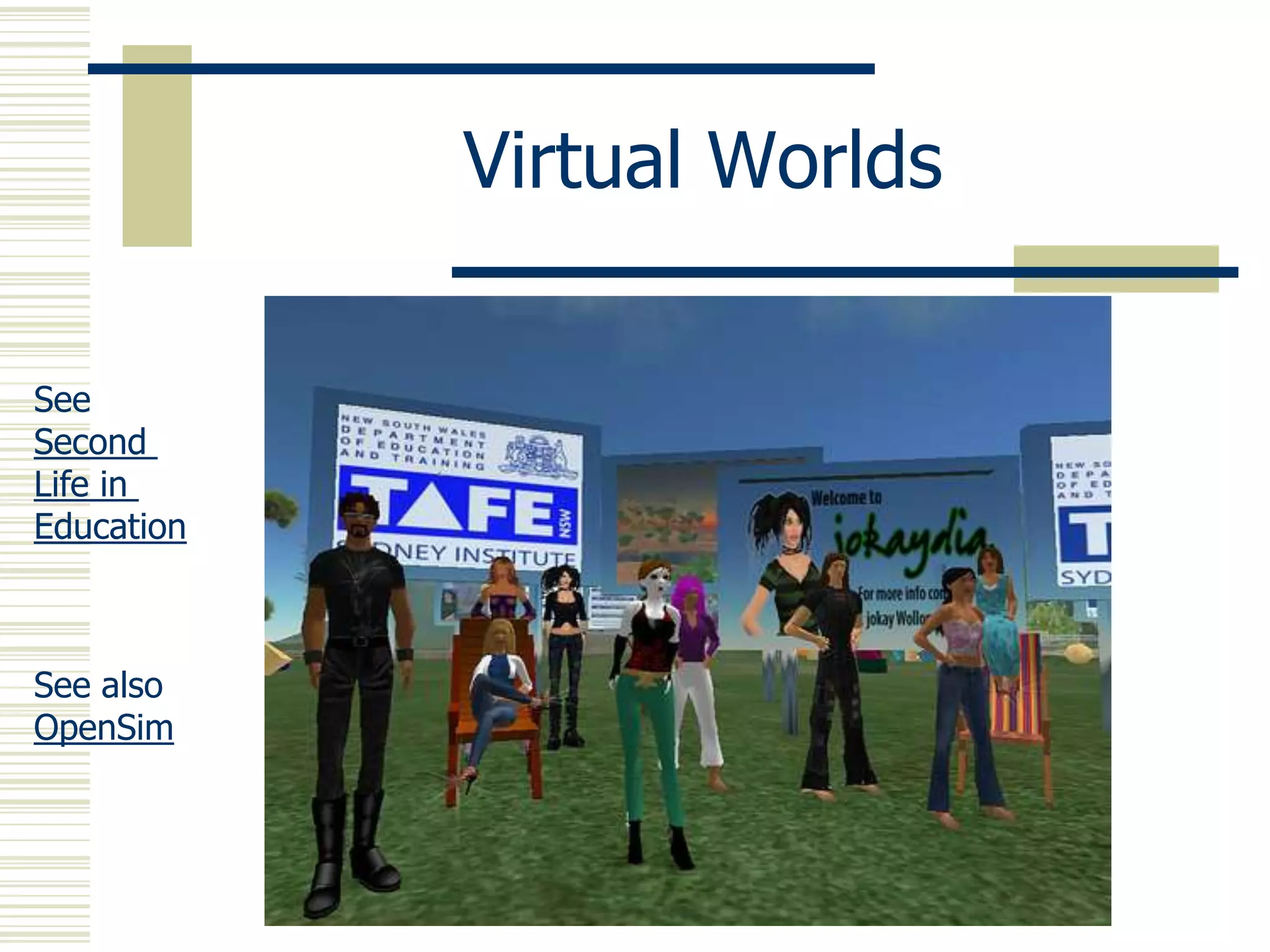 Virtual Worlds
See
Second
Life in
Education

See also
OpenSim

 