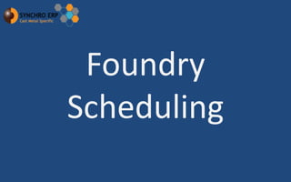 Foundry
Scheduling
 