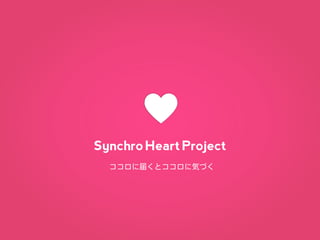 h
Synchro Heart Project
  ココロに届くとココロに気づく
 