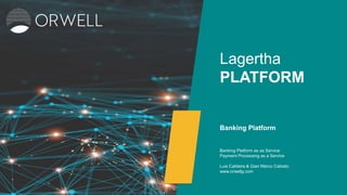 Lagertha
PLATFORM
Banking Platform
Banking Platform as as Service
Payment Processing as a Service
Luis Caldeira & Gian Marco Cabiato
www.orwellg.com
 