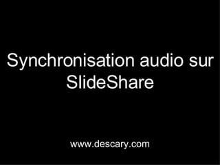 Synchronisation audio sur SlideShare www.descary.com 