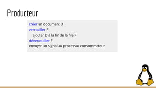 Producteur
créer un document D
verrouiller F
ajouter D à la fin de la file F
déverrouiller F
envoyer un signal au processus consommateur
 