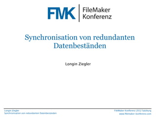 FileMaker Konferenz2010




                   Synchronisation von redundanten
                          Datenbeständen

                                                  Longin Ziegler




 Longin Ziegler                                                    FileMaker Konferenz 2012 Salzburg
 Synchronisation von redundanten Datenbeständen                         www.ﬁlemaker-konferenz.com
 