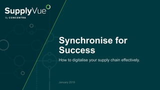 Synchronise for
Success
How to digitalise your supply chain effectively.
January 2019
 