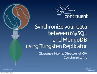 Synchronize your data
between MySQL
and MongoDB
using Tungsten Replicator
Giuseppe Maxia, Director of QA
Continuent, Inc

©Continuent 2013
Tuesday, October 15, 13

1

 