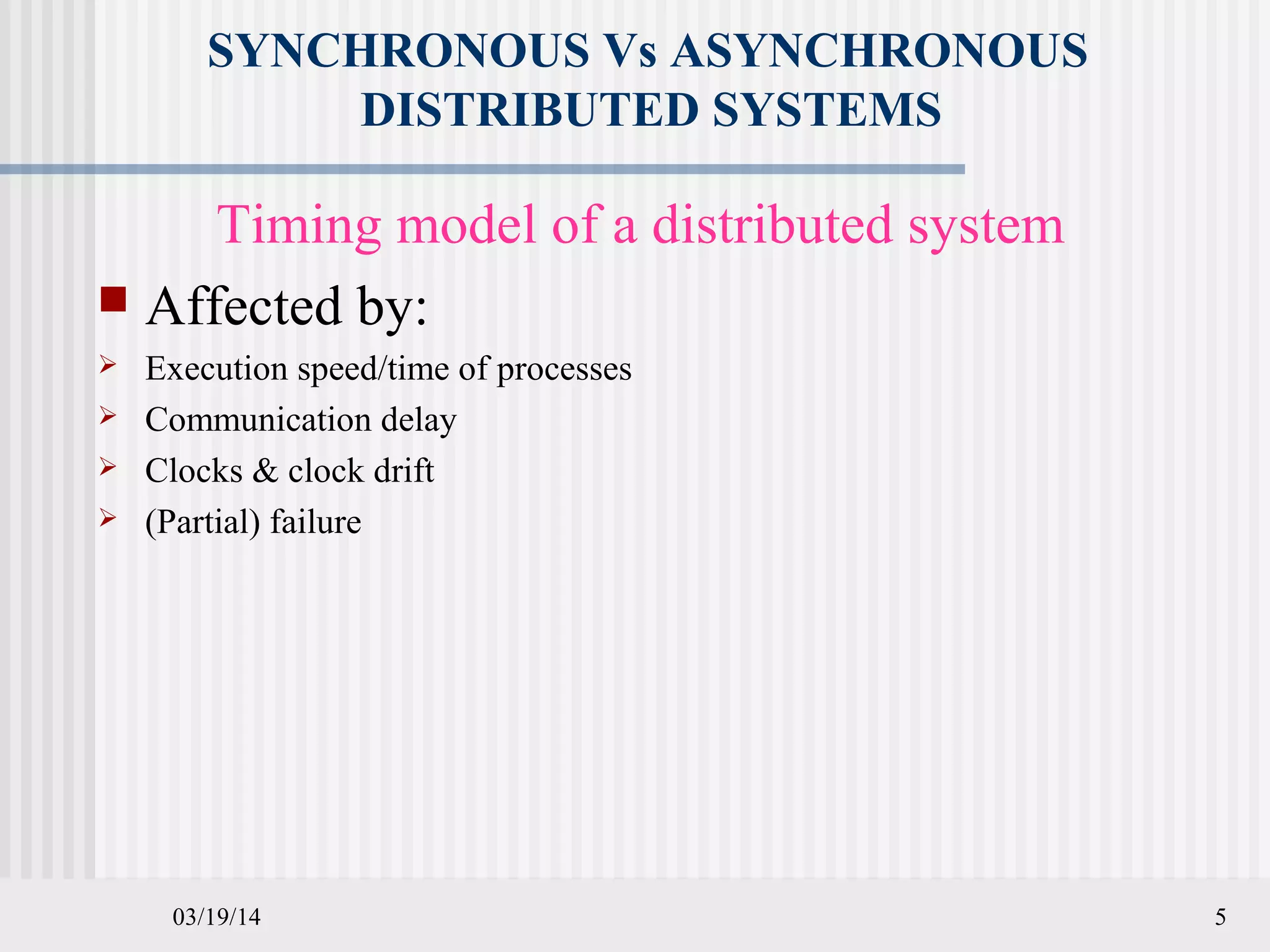 03/19/14 5
SYNCHRONOUS Vs ASYNCHRONOUS
DISTRIBUTED SYSTEMS
Timing model of a distributed system
 Affected by:
 Execution speed/time of processes
 Communication delay
 Clocks & clock drift
 (Partial) failure
 