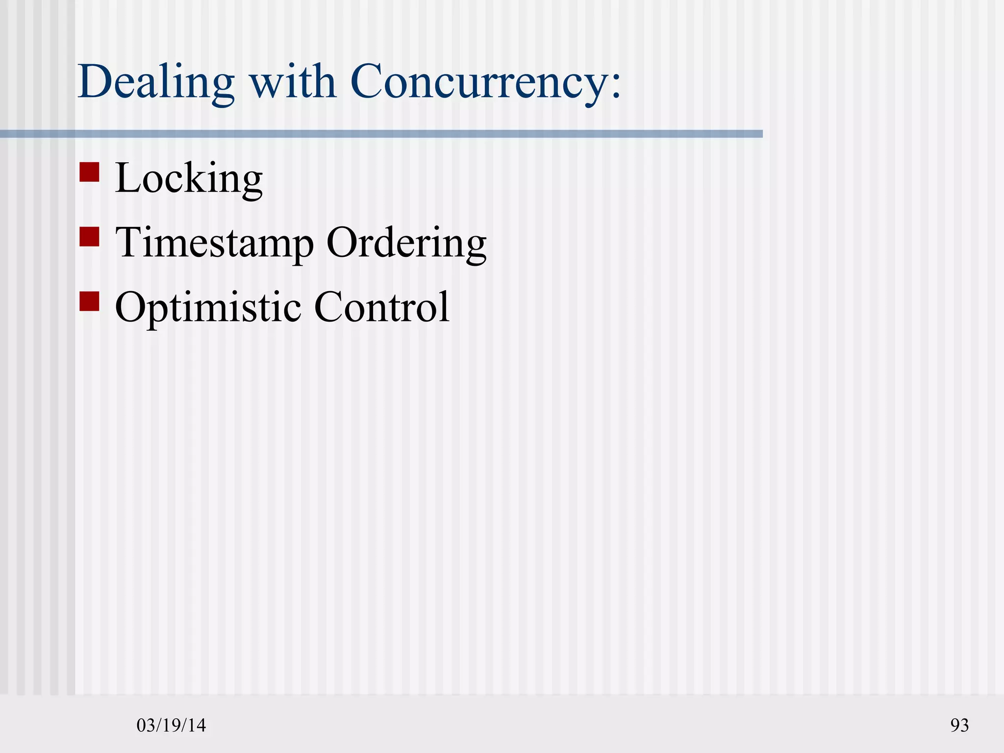 03/19/14 93
Dealing with Concurrency:
 Locking
 Timestamp Ordering
 Optimistic Control
 