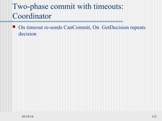 03/19/14 112
Two-phase commit with timeouts:
Coordinator
 On timeout re-sends CanCommit, On GetDecision repeats
decision
 