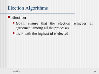 03/19/14 60
Election Algorithms
 Election
 Goal: ensure that the election achieves an
agreement among all the processes
 the P with the highest id is elected
 