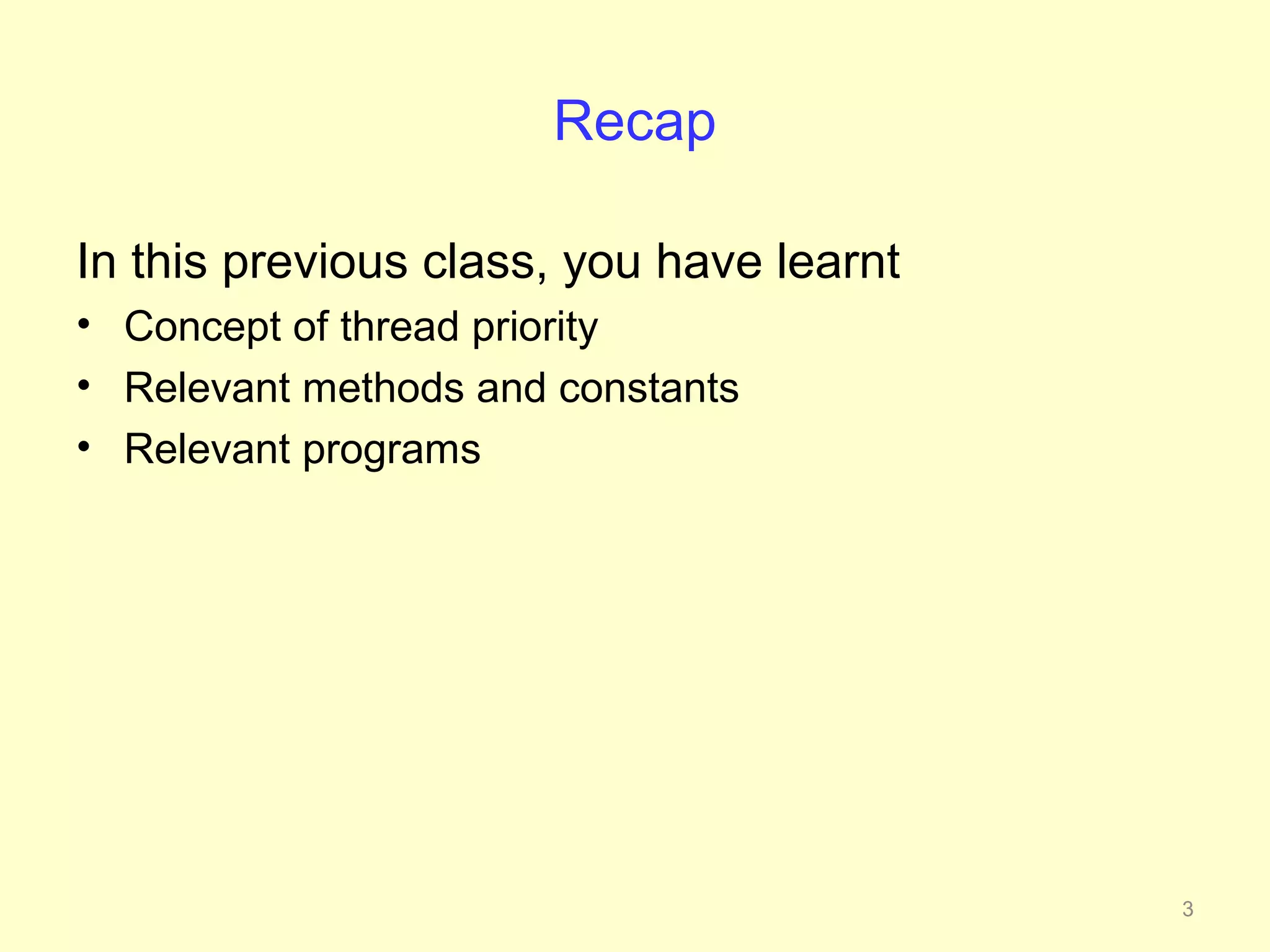 Recap

In this previous class, you have learnt
• Concept of thread priority
• Relevant methods and constants
• Relevant programs




                                          3
 