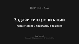 Егор Толстой
Ведущий iOS разработчик @ Rambler&Co
Задачи синхронизации
Классические и прикладные решения
 