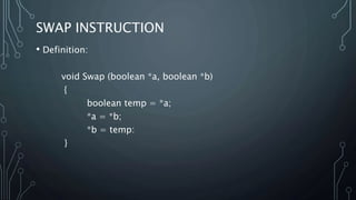 SWAP INSTRUCTION
• Definition:
void Swap (boolean *a, boolean *b)
{
boolean temp = *a;
*a = *b;
*b = temp:
}
 