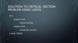 SOLUTION TO CRITICAL-SECTION
PROBLEM USING LOCKS
do {
acquire lock
critical section
release lock
remainder section
} while (TRUE);
 