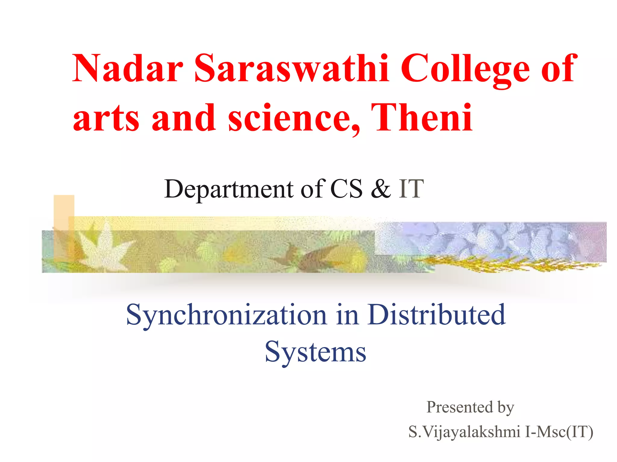 Synchronization in Distributed
Systems
Presented by
S.Vijayalakshmi I-Msc(IT)
Nadar Saraswathi College of
arts and science, Theni
Department of CS & IT
 