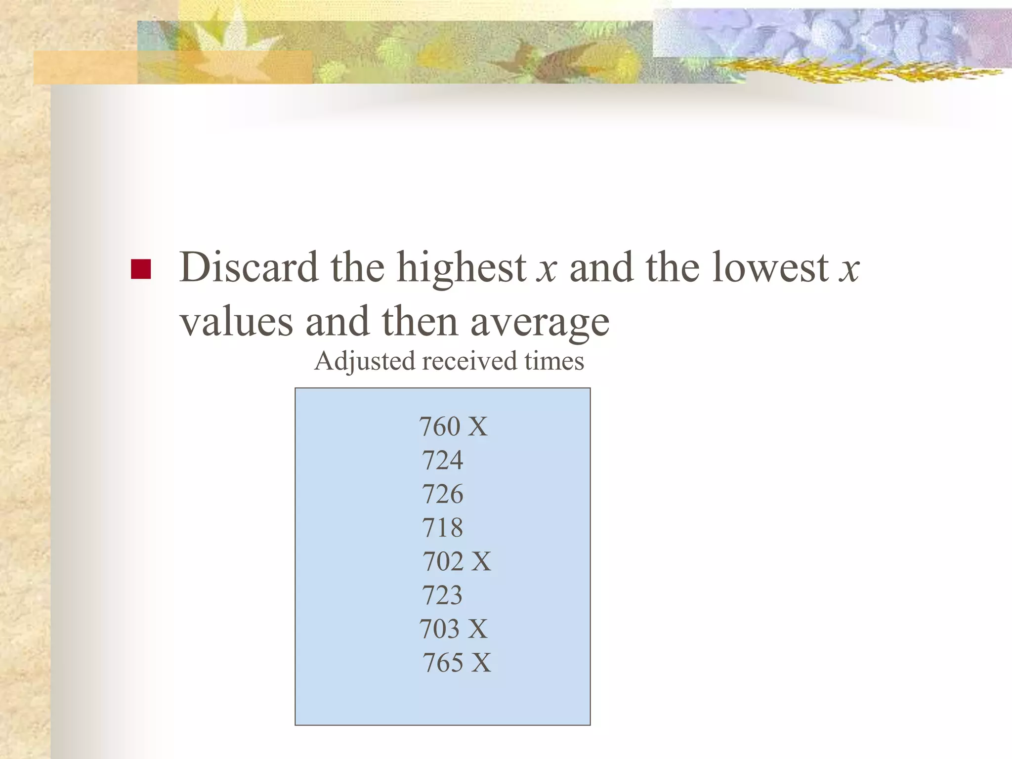  Discard the highest x and the lowest x
values and then average
760 X
724
726
718
702 X
723
703 X
765 X
Adjusted received times
 