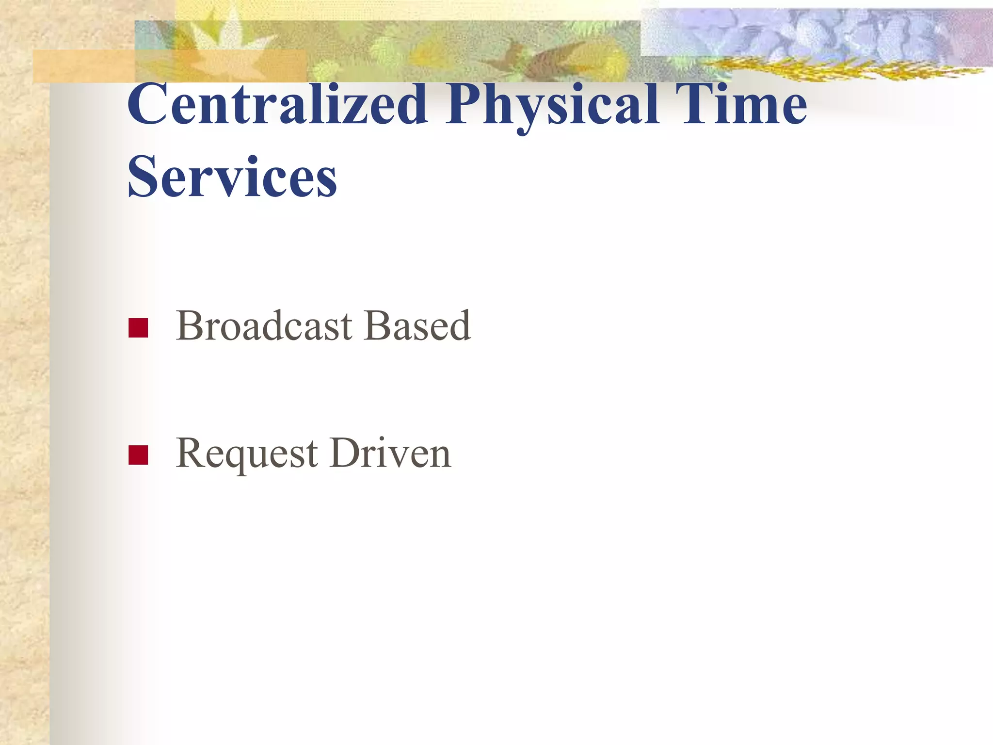 Centralized Physical Time
Services
 Broadcast Based
 Request Driven
 