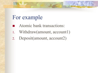 For example
 Atomic bank transactions:
1. Withdraw(amount, account1)
2. Deposit(amount, account2)
 