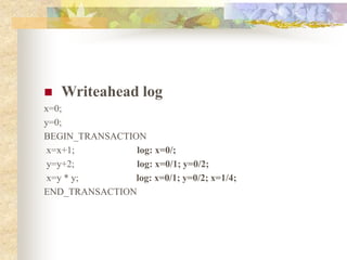  Writeahead log
x=0;
y=0;
BEGIN_TRANSACTION
x=x+1; log: x=0/;
y=y+2; log: x=0/1; y=0/2;
x=y * y; log: x=0/1; y=0/2; x=1/4;
END_TRANSACTION
 