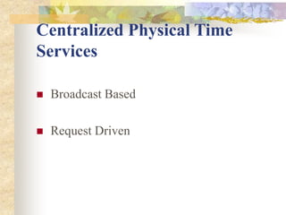 Centralized Physical Time
Services
 Broadcast Based
 Request Driven
 