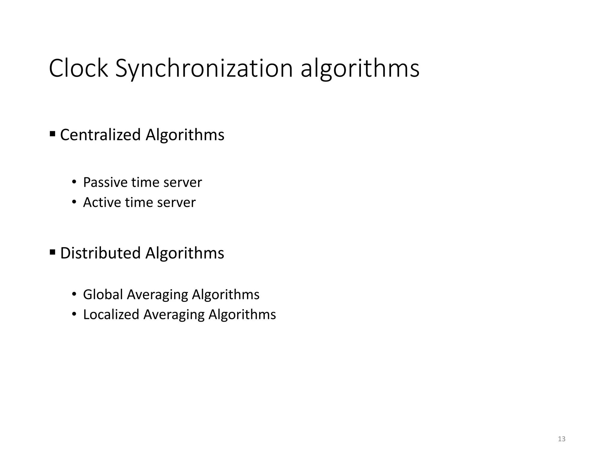Clock Synchronization algorithms
 Centralized Algorithms
• Passive time server
• Active time server
 Distributed Algorithms
• Global Averaging Algorithms
• Localized Averaging Algorithms
13
 