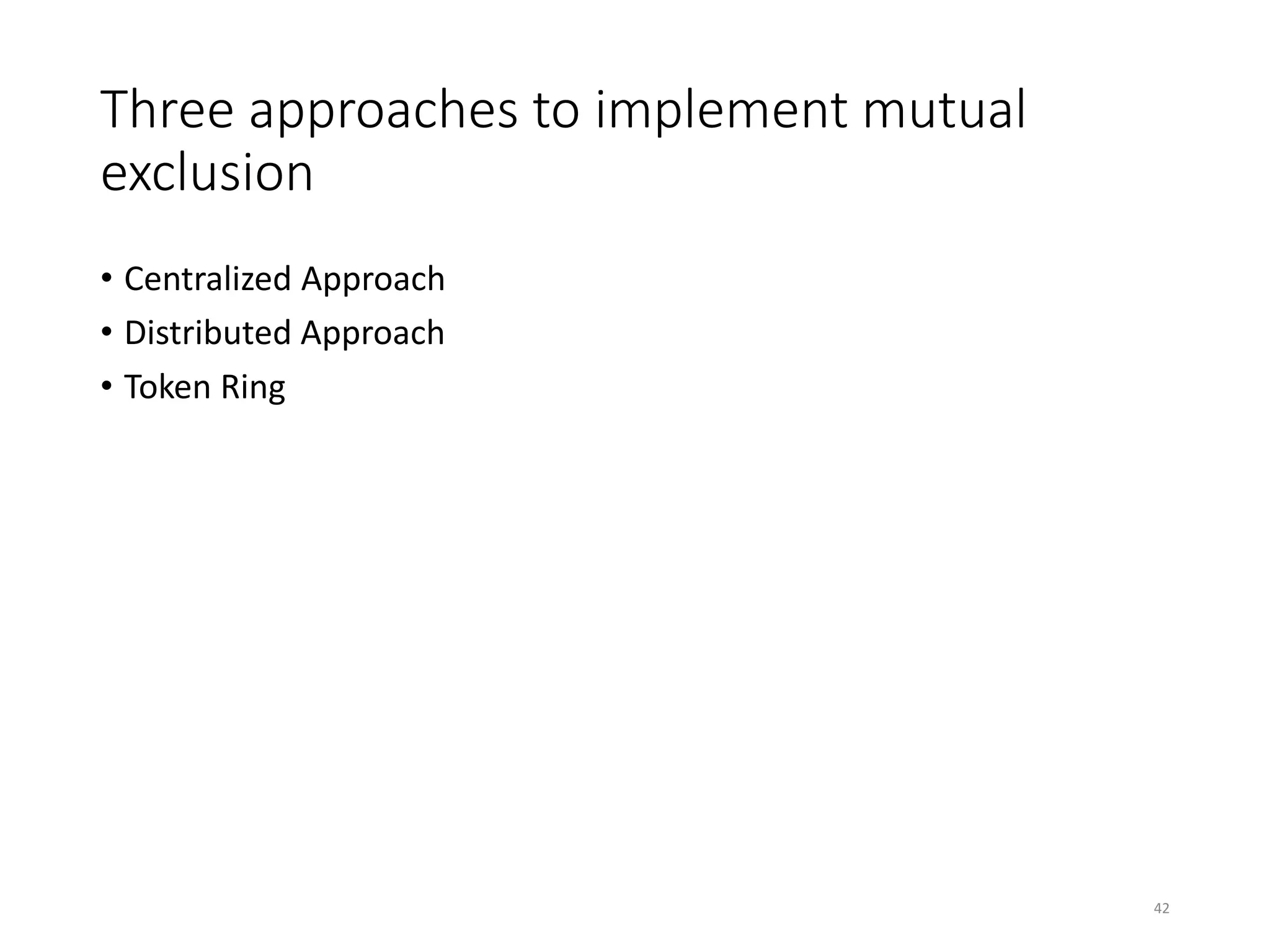 Three approaches to implement mutual
exclusion
• Centralized Approach
• Distributed Approach
• Token Ring
42
 