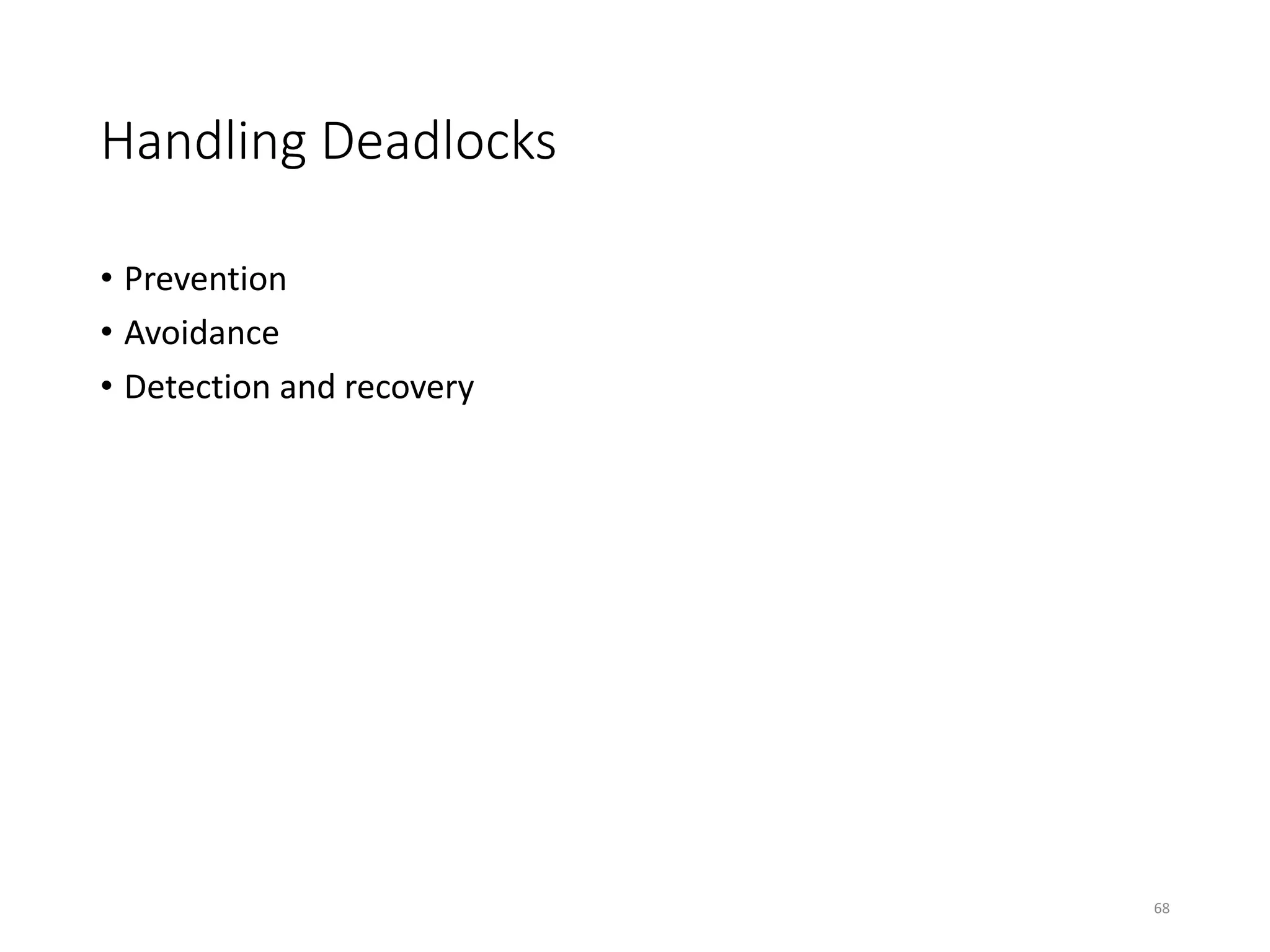 Handling Deadlocks
• Prevention
• Avoidance
• Detection and recovery
68
 