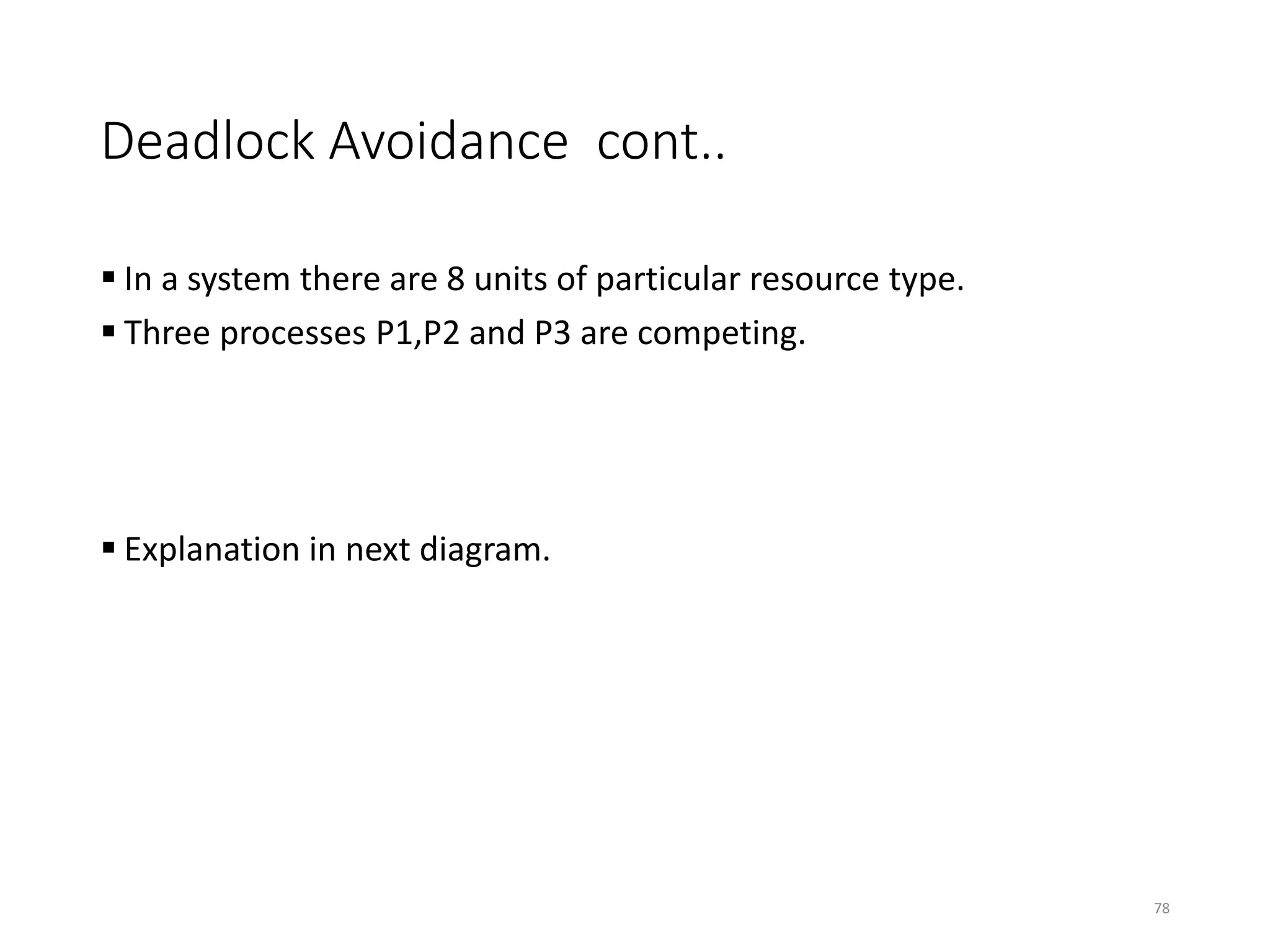 Deadlock Avoidance cont..
 In a system there are 8 units of particular resource type.
 Three processes P1,P2 and P3 are competing.
 Explanation in next diagram.
78
 